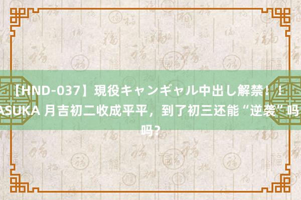 【HND-037】現役キャンギャル中出し解禁！！ ASUKA 月吉初二收成平平，到了初三还能“逆袭”吗？