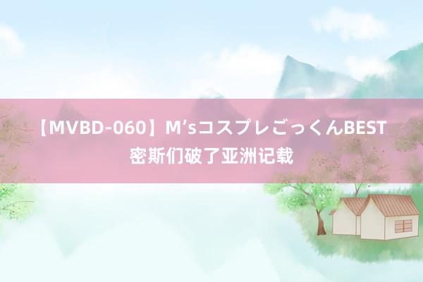 【MVBD-060】M’sコスプレごっくんBEST 密斯们破了亚洲记载