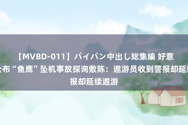 【MVBD-011】パイパン中出し総集編 好意思军公布“鱼鹰”坠机事故探询敷陈：遨游员收到警报却延续遨游