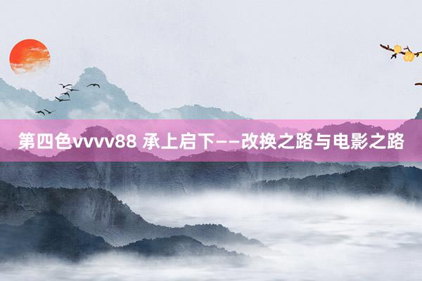 第四色vvvv88 承上启下——改换之路与电影之路