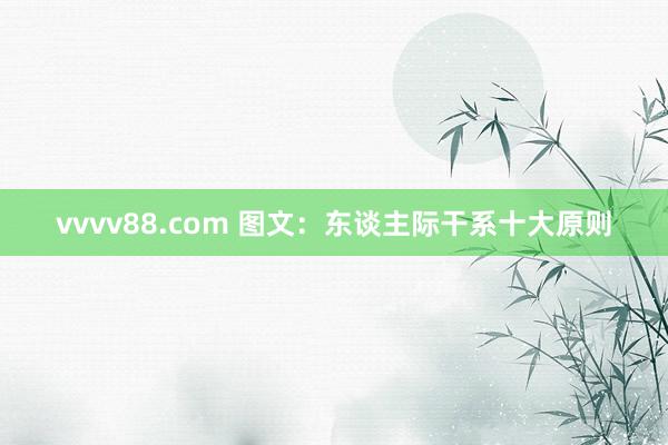 vvvv88.com 图文：东谈主际干系十大原则