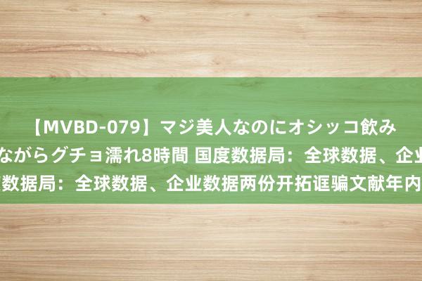 【MVBD-079】マジ美人なのにオシッコ飲みまくり！マゾ飲尿 飲みながらグチョ濡れ8時間 国度数据局：全球数据、企业数据两份开拓诓骗文献年内出台