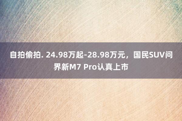 自拍偷拍. 24.98万起-28.98万元，国民SUV问界新M7 Pro认真上市