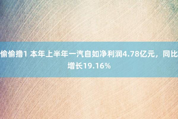 偷偷撸1 本年上半年一汽自如净利润4.78亿元，同比增长19.16%