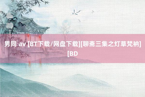 男同 av [BT下载/网盘下载][聊斋三集之灯草梵衲][BD