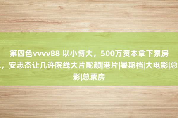 第四色vvvv88 以小博大，500万资本拿下票房冠军，安志杰让几许院线大片酡颜|港片|暑期档|大电影|总票房