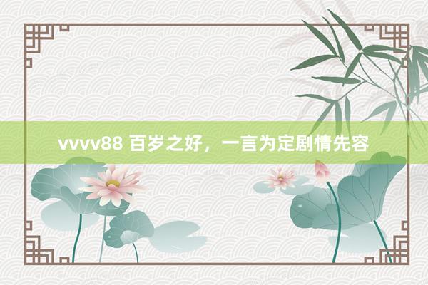 vvvv88 百岁之好，一言为定剧情先容