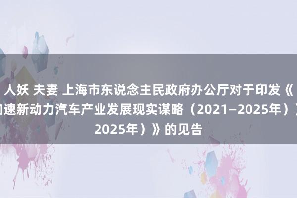 人妖 夫妻 上海市东说念主民政府办公厅对于印发《上海市加速新动力汽车产业发展现实谋略（2021—2025年）》的见告