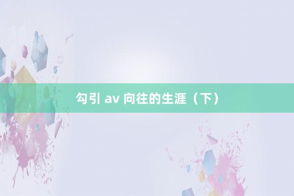 勾引 av 向往的生涯（下）