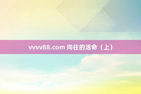 vvvv88.com 向往的活命（上）