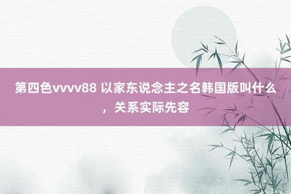 第四色vvvv88 以家东说念主之名韩国版叫什么，关系实际先容