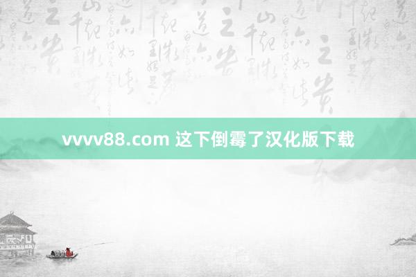 vvvv88.com 这下倒霉了汉化版下载