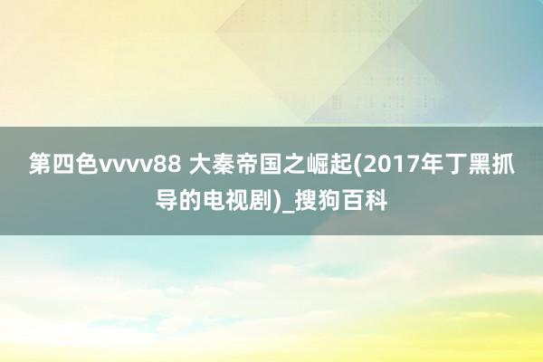 第四色vvvv88 大秦帝国之崛起(2017年丁黑抓导的电视剧)_搜狗百科