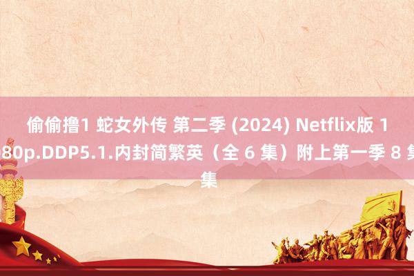 偷偷撸1 蛇女外传 第二季 (2024) Netflix版 1080p.DDP5.1.内封简繁英（全 6 集）附上第一季 8 集