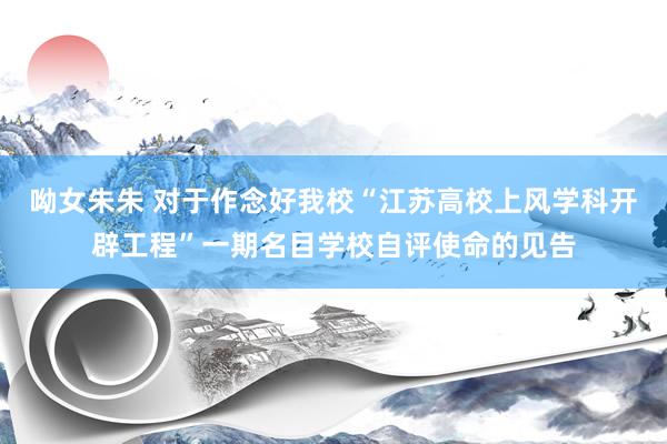 呦女朱朱 对于作念好我校“江苏高校上风学科开辟工程”一期名目